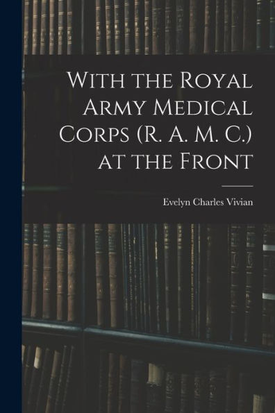 With The Royal Army Medical Corps (R. A. M. C.) At The Front