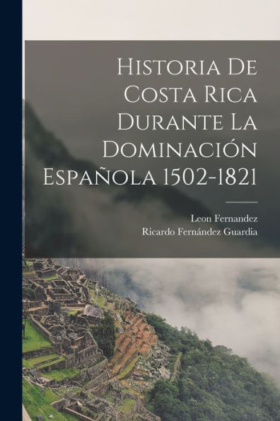 Historia De Costa Rica Durante La Dominación Española 1502-1821 (Spanish Edition)