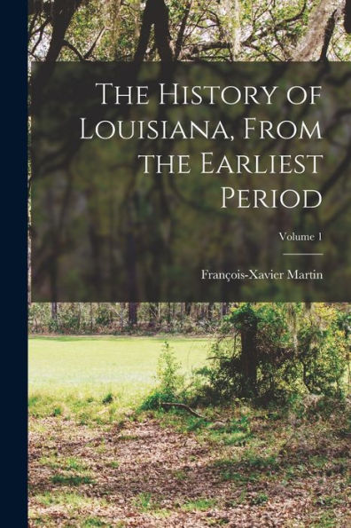 The History Of Louisiana, From The Earliest Period; Volume 1