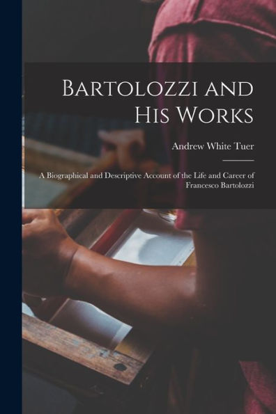 Bartolozzi And His Works: A Biographical And Descriptive Account Of The Life And Career Of Francesco Bartolozzi