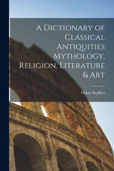 A Dictionary Of Classical Antiquities Mythology, Religion, Literature & Art