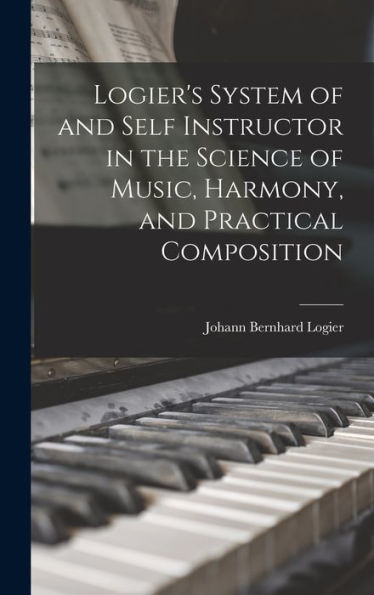 Logier'S System Of And Self Instructor In The Science Of Music, Harmony, And Practical Composition