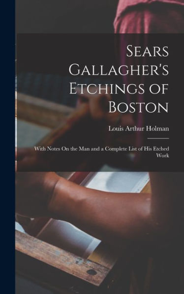 Sears Gallagher'S Etchings Of Boston: With Notes On The Man And A Complete List Of His Etched Work