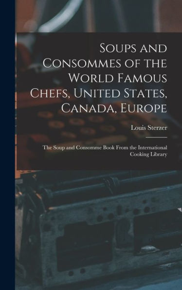 Soups And Consommes Of The World Famous Chefs, United States, Canada, Europe; The Soup And Consomme Book From The International Cooking Library