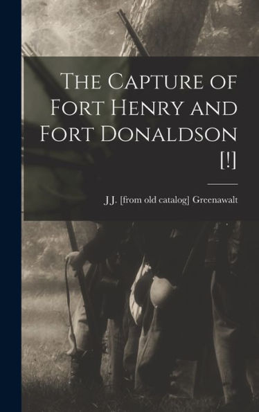 The Capture Of Fort Henry And Fort Donaldson [!]