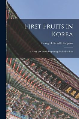 First Fruits In Korea; A Story Of Church Beginnings In The Far East