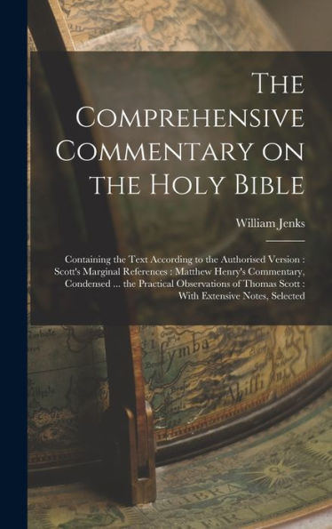 The Comprehensive Commentary On The Holy Bible: Containing The Text According To The Authorised Version: Scott'S Marginal References: Matthew Henry'S ... Thomas Scott: With Extensive Notes, Selected