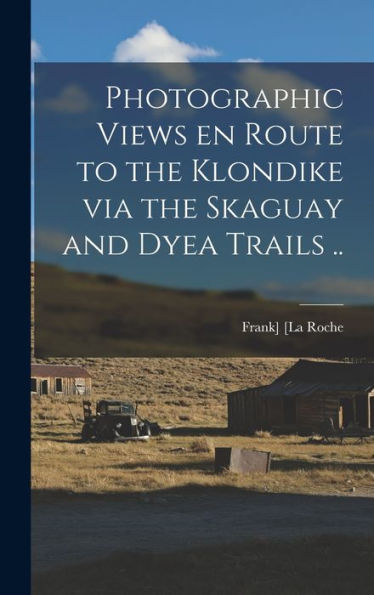 Photographic Views En Route To The Klondike Via The Skaguay And Dyea Trails ..