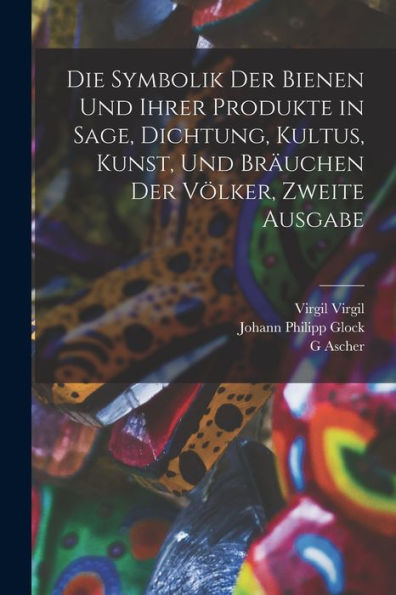 Die Symbolik Der Bienen Und Ihrer Produkte In Sage, Dichtung, Kultus, Kunst, Und Bräuchen Der Völker, Zweite Ausgabe (German Edition)