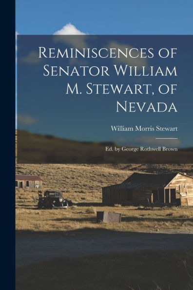 Reminiscences Of Senator William M. Stewart, Of Nevada: Ed. By George Rothwell Brown