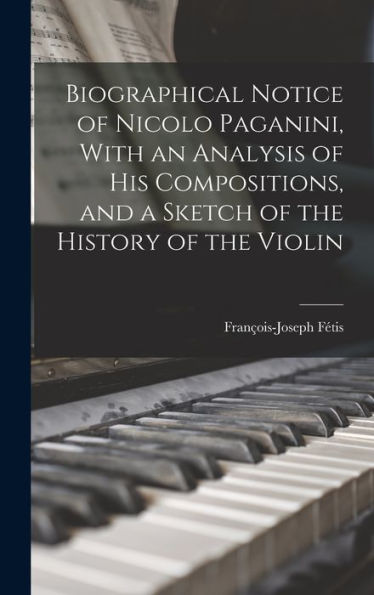 Biographical Notice Of Nicolo Paganini, With An Analysis Of His Compositions, And A Sketch Of The History Of The Violin