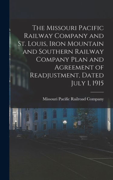 The Missouri Pacific Railway Company And St. Louis, Iron Mountain And Southern Railway Company Plan And Agreement Of Readjustment, Dated July 1, 1915