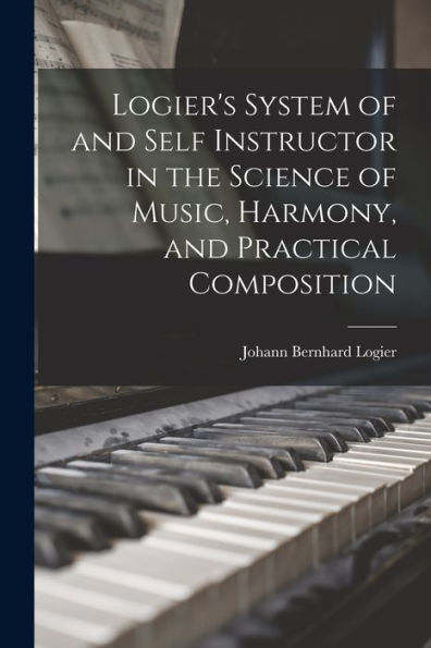 Logier'S System Of And Self Instructor In The Science Of Music, Harmony, And Practical Composition