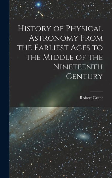 History Of Physical Astronomy From The Earliest Ages To The Middle Of The Nineteenth Century
