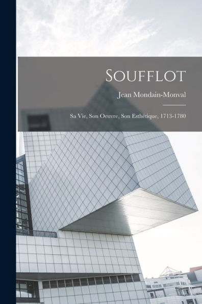 Soufflot: Sa Vie, Son Oeuvre, Son Esthétique, 1713-1780 (French Edition)