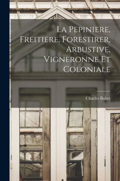 La Pepiniere, Freitiere, Forestirer, Arbustive, Vigneronne Et Coloniale (French Edition)