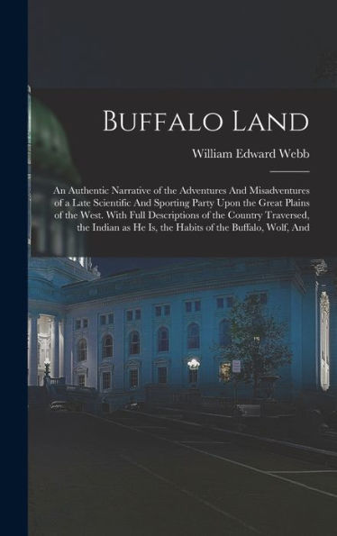 Buffalo Land: An Authentic Narrative Of The Adventures And Misadventures Of A Late Scientific And Sporting Party Upon The Great Plains Of The West. ... He Is, The Habits Of The Buffalo, Wolf, And