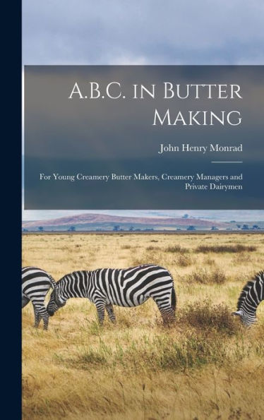 A.B.C. In Butter Making: For Young Creamery Butter Makers, Creamery Managers And Private Dairymen