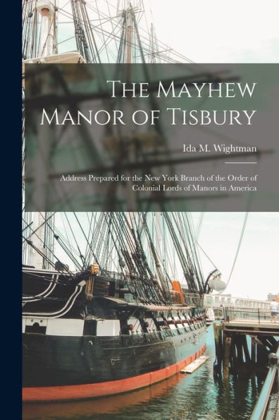 The Mayhew Manor Of Tisbury: Address Prepared For The New York Branch Of The Order Of Colonial Lords Of Manors In America