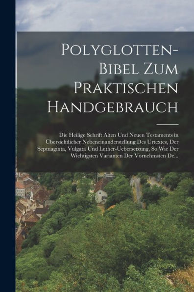 Polyglotten-Bibel Zum Praktischen Handgebrauch: Die Heilige Schrift Alten Und Neuen Testaments In Übersichtlicher Nebeneinanderstellung Des Urtextes, ... Der Vornehmsten De... (Multilingual Edition)