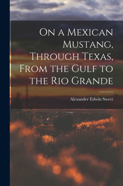 On A Mexican Mustang, Through Texas, From The Gulf To The Rio Grande