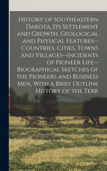 History Of Southeastern Dakota, Its Settlement And Growth, Geological And Physical Features--Countries, Cities, Towns And Villages--Incidents Of ... Men, With A Brief Outline History Of The Terr