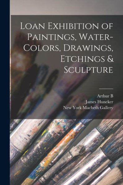 Loan Exhibition Of Paintings, Water-Colors, Drawings, Etchings & Sculpture