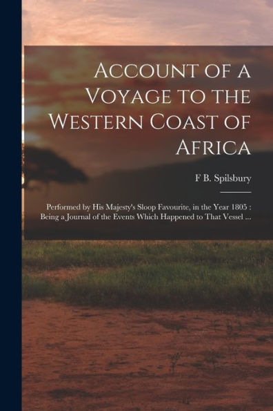 Account Of A Voyage To The Western Coast Of Africa: Performed By His Majesty'S Sloop Favourite, In The Year 1805: Being A Journal Of The Events Which Happened To That Vessel ...
