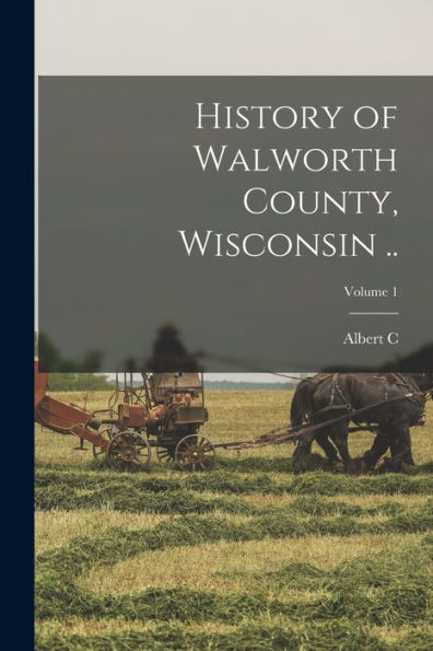 History Of Walworth County, Wisconsin ..; Volume 1