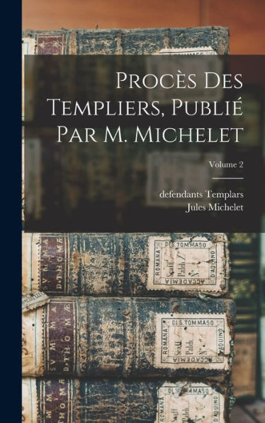 Procès Des Templiers, Publié Par M. Michelet; Volume 2 (French Edition)