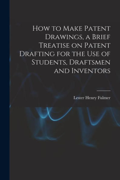 How To Make Patent Drawings, A Brief Treatise On Patent Drafting For The Use Of Students, Draftsmen And Inventors