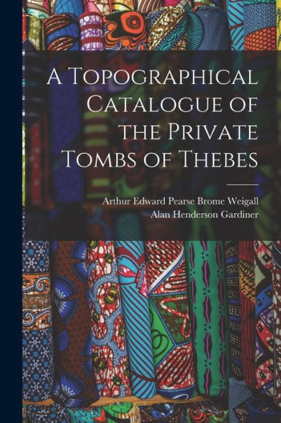 A Topographical Catalogue Of The Private Tombs Of Thebes