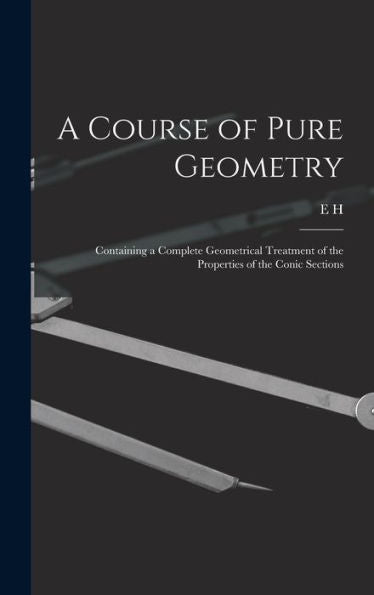A Course Of Pure Geometry: Containing A Complete Geometrical Treatment Of The Properties Of The Conic Sections