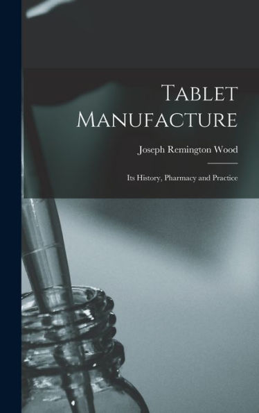 Tablet Manufacture; Its History, Pharmacy And Practice