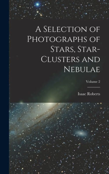 A Selection Of Photographs Of Stars, Star-Clusters And Nebulae; Volume 2