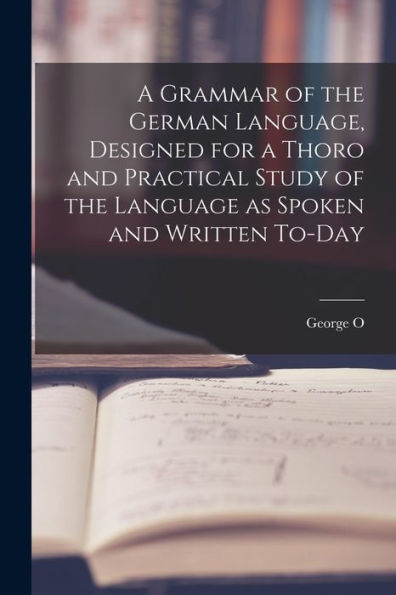 A Grammar Of The German Language, Designed For A Thoro And Practical Study Of The Language As Spoken And Written To-Day