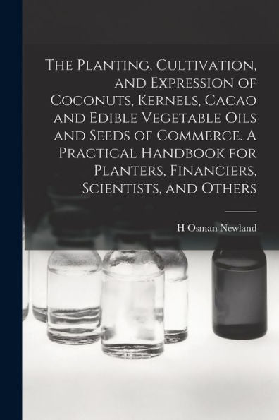 The Planting, Cultivation, And Expression Of Coconuts, Kernels, Cacao And Edible Vegetable Oils And Seeds Of Commerce. A Practical Handbook For Planters, Financiers, Scientists, And Others