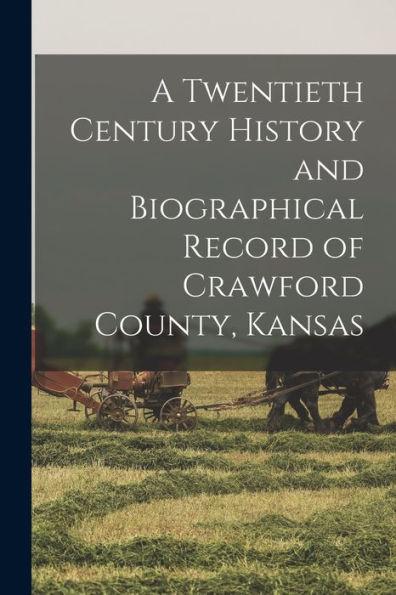 A Twentieth Century History And Biographical Record Of Crawford County, Kansas