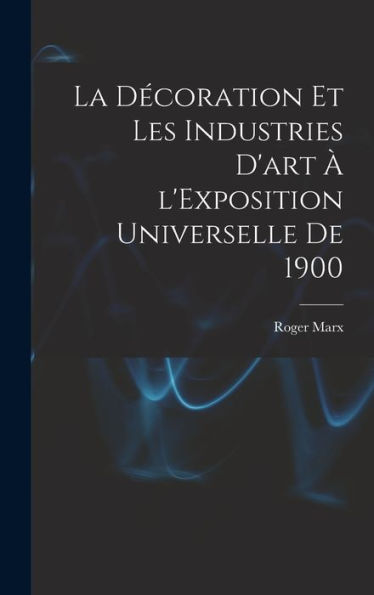 La Décoration Et Les Industries D'Art À L'Exposition Universelle De 1900 (French Edition)