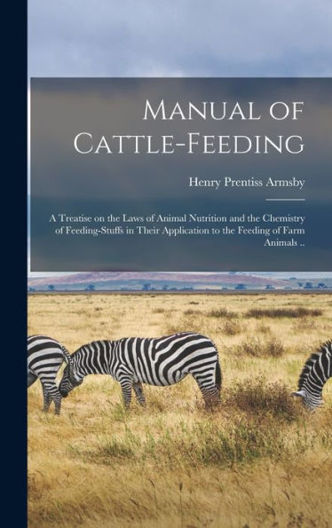 Manual Of Cattle-Feeding: A Treatise On The Laws Of Animal Nutrition And The Chemistry Of Feeding-Stuffs In Their Application To The Feeding Of Farm Animals ..