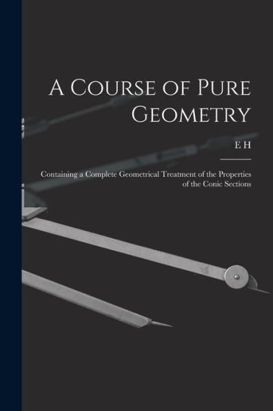 A Course Of Pure Geometry: Containing A Complete Geometrical Treatment Of The Properties Of The Conic Sections
