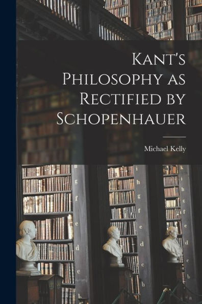 Kant'S Philosophy As Rectified By Schopenhauer