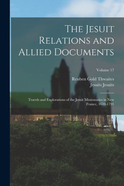 The Jesuit Relations And Allied Documents: Travels And Explorations Of The Jesuit Missionaries In New France, 1610-1791; Volume 17