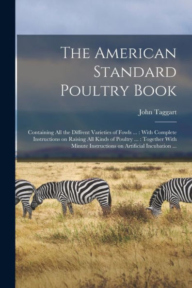 The American Standard Poultry Book [Microform]: Containing All The Diffrent Varieties Of Fowls ...: With Complete Instructions On Raising All Kinds Of ... Instructions On Artificial Incubation ...