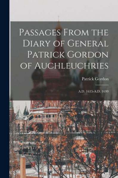 Passages From The Diary Of General Patrick Gordon Of Auchleuchries: A.D. 1635-A.D. 1699