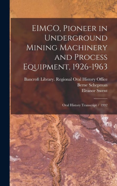 Eimco, Pioneer In Underground Mining Machinery And Process Equipment, 1926-1963: Oral History Transcript / 1992