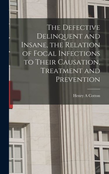 The Defective Delinquent And Insane, The Relation Of Focal Infections To Their Causation, Treatment And Prevention