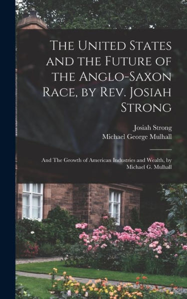 The United States And The Future Of The Anglo-Saxon Race, By Rev. Josiah Strong; And The Growth Of American Industries And Wealth, By Michael G. Mulhall