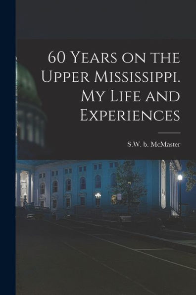 60 Years On The Upper Mississippi. My Life And Experiences