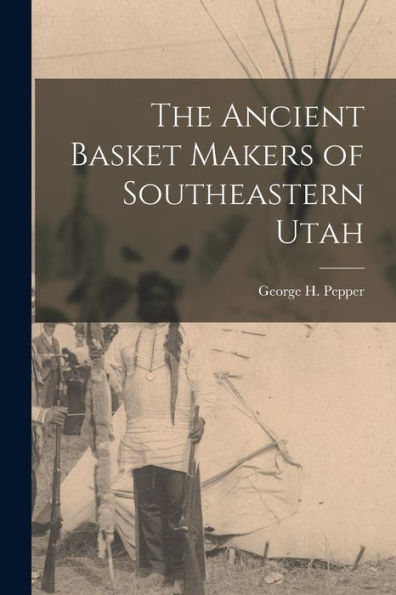 The Ancient Basket Makers Of Southeastern Utah